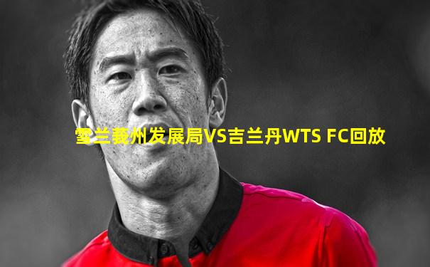 雪兰莪州发展局VS吉兰丹WTS FC回放